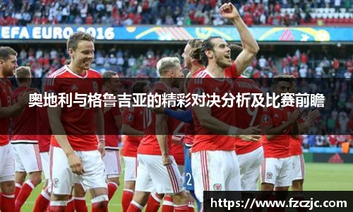 奥地利与格鲁吉亚的精彩对决分析及比赛前瞻