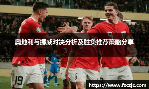 奥地利与挪威对决分析及胜负推荐策略分享