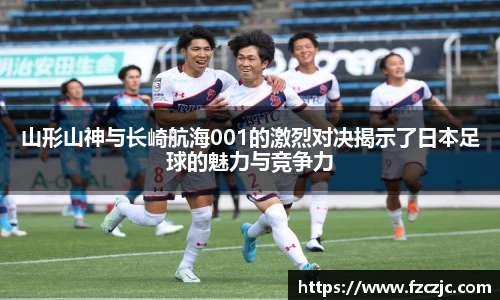 山形山神与长崎航海001的激烈对决揭示了日本足球的魅力与竞争力