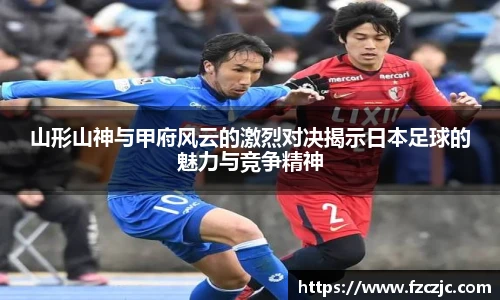 山形山神与甲府风云的激烈对决揭示日本足球的魅力与竞争精神
