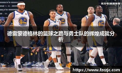 德雷蒙德格林的篮球之路与勇士队的辉煌成就分析