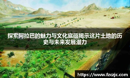 探索阿拉巴的魅力与文化底蕴揭示这片土地的历史与未来发展潜力