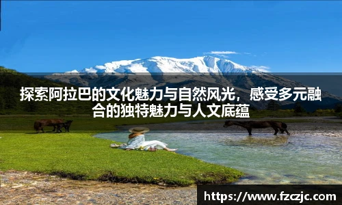 探索阿拉巴的文化魅力与自然风光，感受多元融合的独特魅力与人文底蕴