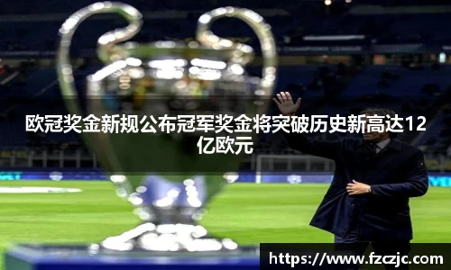 欧冠奖金新规公布冠军奖金将突破历史新高达12亿欧元