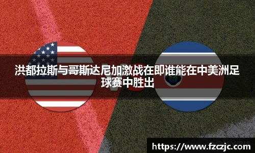 洪都拉斯与哥斯达尼加激战在即谁能在中美洲足球赛中胜出