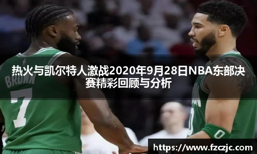 热火与凯尔特人激战2020年9月28日NBA东部决赛精彩回顾与分析