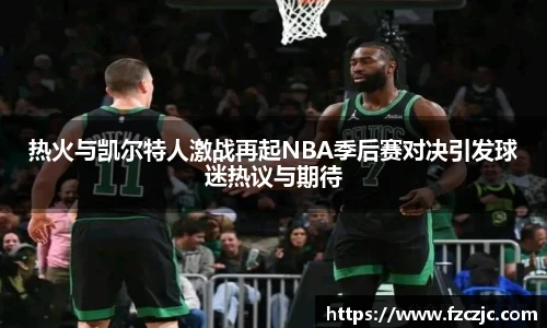 热火与凯尔特人激战再起NBA季后赛对决引发球迷热议与期待