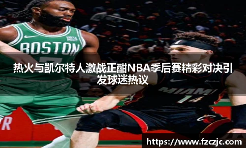 热火与凯尔特人激战正酣NBA季后赛精彩对决引发球迷热议