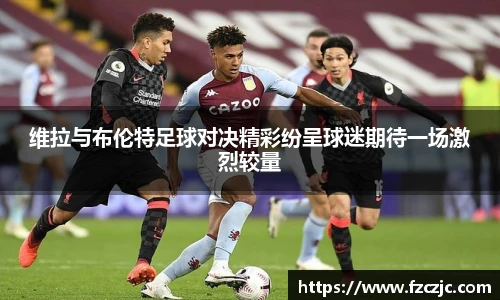 维拉与布伦特足球对决精彩纷呈球迷期待一场激烈较量