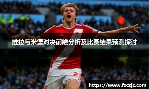 维拉与米堡对决前瞻分析及比赛结果预测探讨