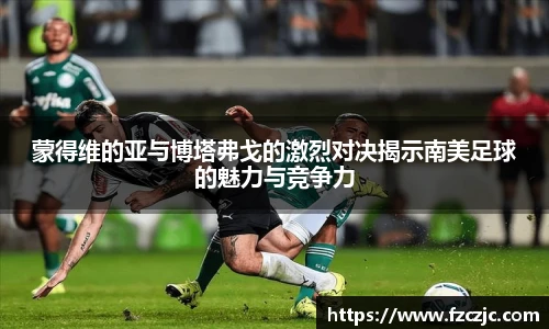 蒙得维的亚与博塔弗戈的激烈对决揭示南美足球的魅力与竞争力