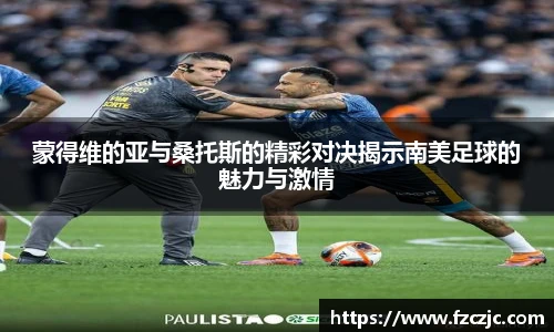 蒙得维的亚与桑托斯的精彩对决揭示南美足球的魅力与激情