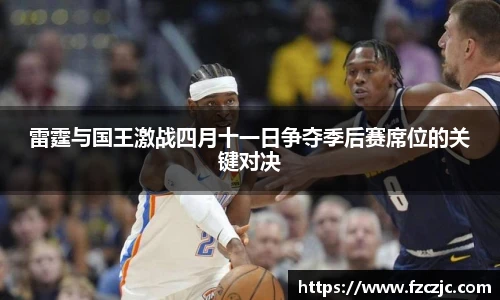 雷霆与国王激战四月十一日争夺季后赛席位的关键对决