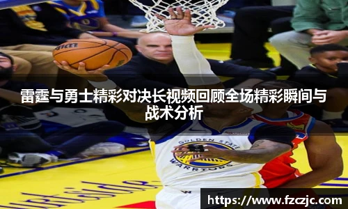 雷霆与勇士精彩对决长视频回顾全场精彩瞬间与战术分析