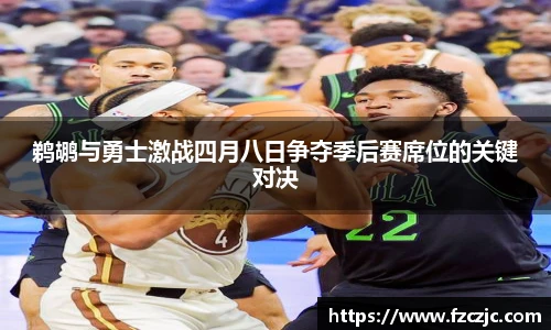 鹈鹕与勇士激战四月八日争夺季后赛席位的关键对决