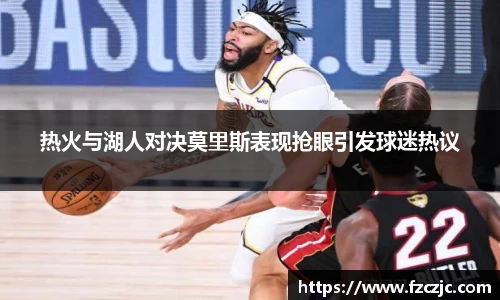 热火与湖人对决莫里斯表现抢眼引发球迷热议
