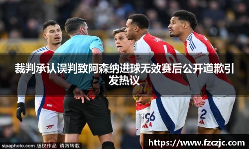 裁判承认误判致阿森纳进球无效赛后公开道歉引发热议