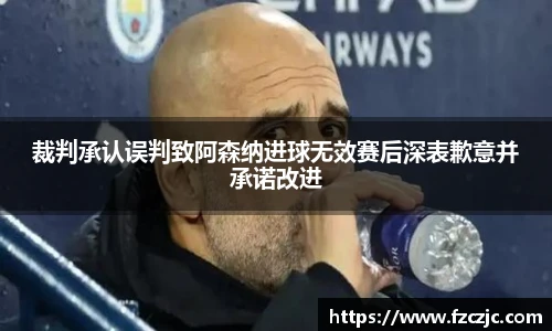 裁判承认误判致阿森纳进球无效赛后深表歉意并承诺改进