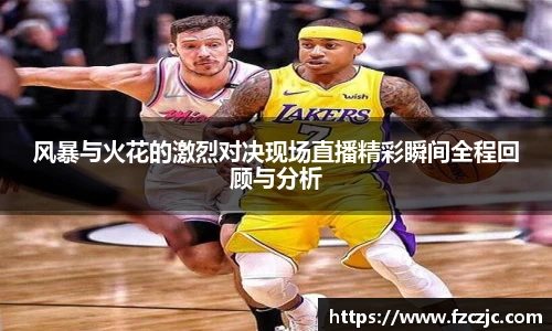 风暴与火花的激烈对决现场直播精彩瞬间全程回顾与分析