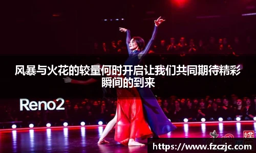风暴与火花的较量何时开启让我们共同期待精彩瞬间的到来