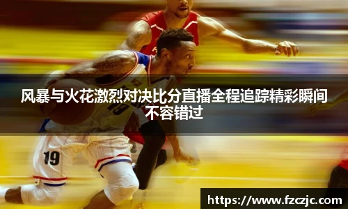 风暴与火花激烈对决比分直播全程追踪精彩瞬间不容错过