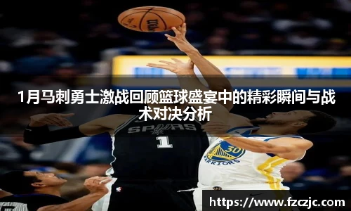 yy易游1月马刺勇士激战回顾篮球盛宴中的精彩瞬间与战术对决分析