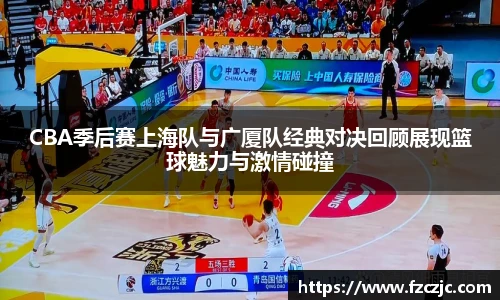 yy易游CBA季后赛上海队与广厦队经典对决回顾展现篮球魅力与激情碰撞