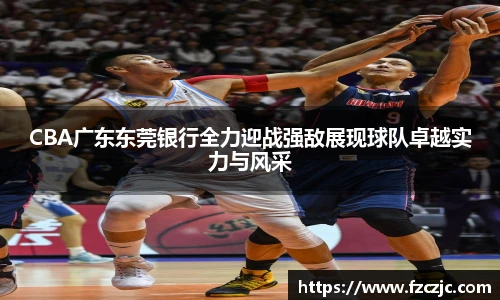 yy易游CBA广东东莞银行全力迎战强敌展现球队卓越实力与风采